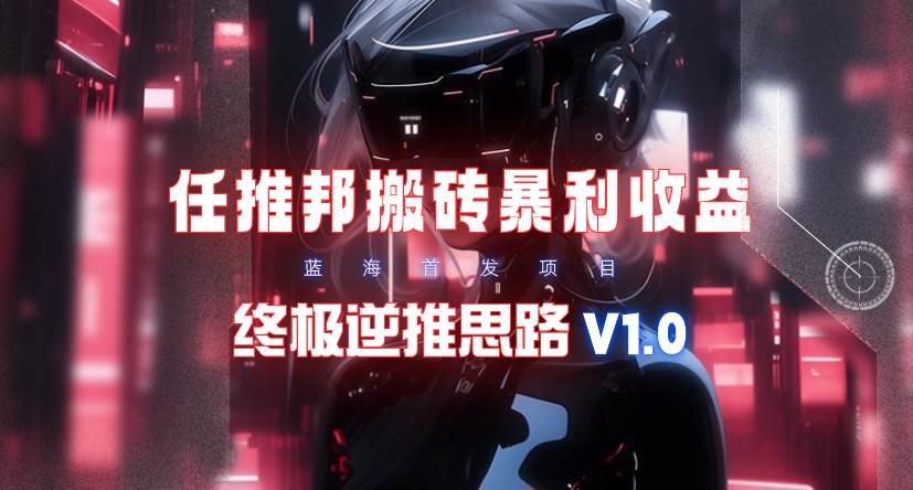 【限时蓝海】任推邦搬砖暴利吃收益_终极逆推思路V1.0-牵机网