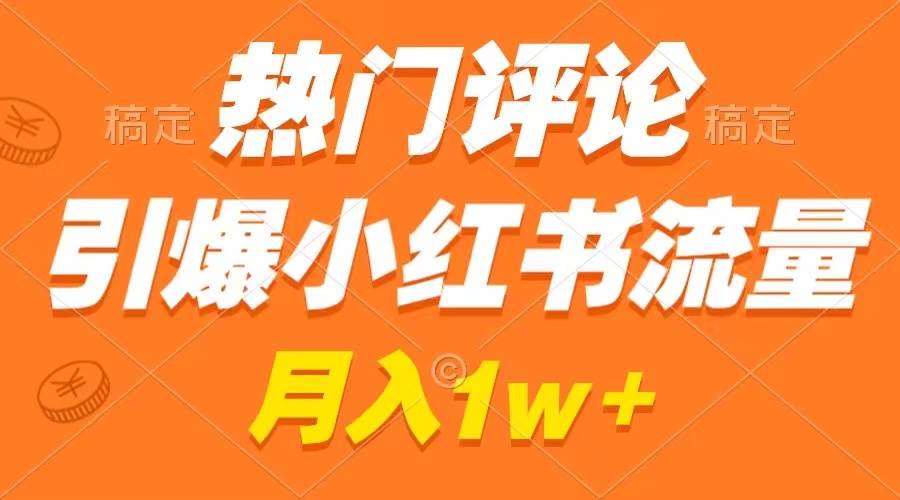 热门评论引爆小红书流量，作品制作简单，广告接到手软，月入过万不是梦-牵机网