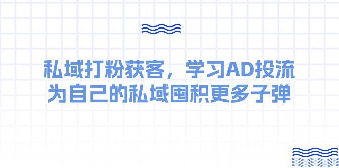 某收费课：私域打粉获客，学习AD投流，为自己的私域囤积更多子弹-牵机网