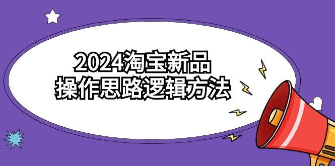 2024淘宝新品操作思路逻辑方法（6节视频课）-牵机网