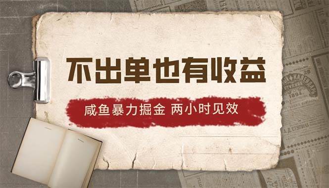 2024咸鱼暴力掘金，不出单也有收益，两小时见效，当天突破500+-牵机网