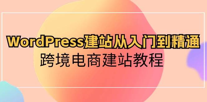 WordPress建站从入门到精通，跨境电商建站教程-牵机网