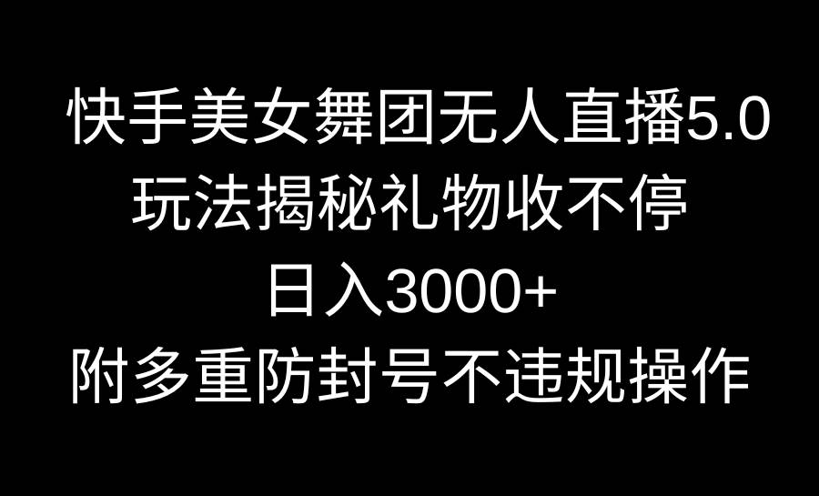 快手美女舞团无人直播5.0玩法揭秘，礼物收不停，日入3000+，内附多重防…-牵机网