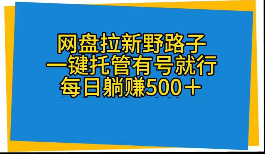 网盘拉新野路子，一键托管有号就行，全自动代发视频，每日躺赚500＋-牵机网
