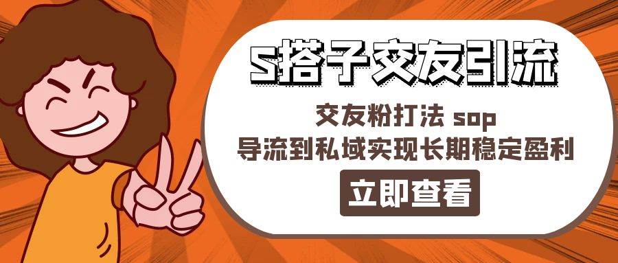 某收费888-S搭子交友引流，交友粉打法 sop，导流到私域实现长期稳定盈利-牵机网