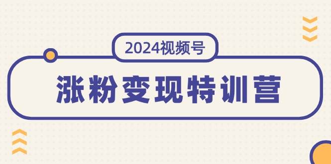 2024视频号-涨粉变现特训营：一站式打造稳定视频号涨粉变现模式（10节）-牵机网