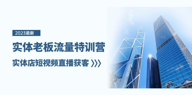 实体老板-流量特训营，实体店短视频直播获客（6节课）-牵机网