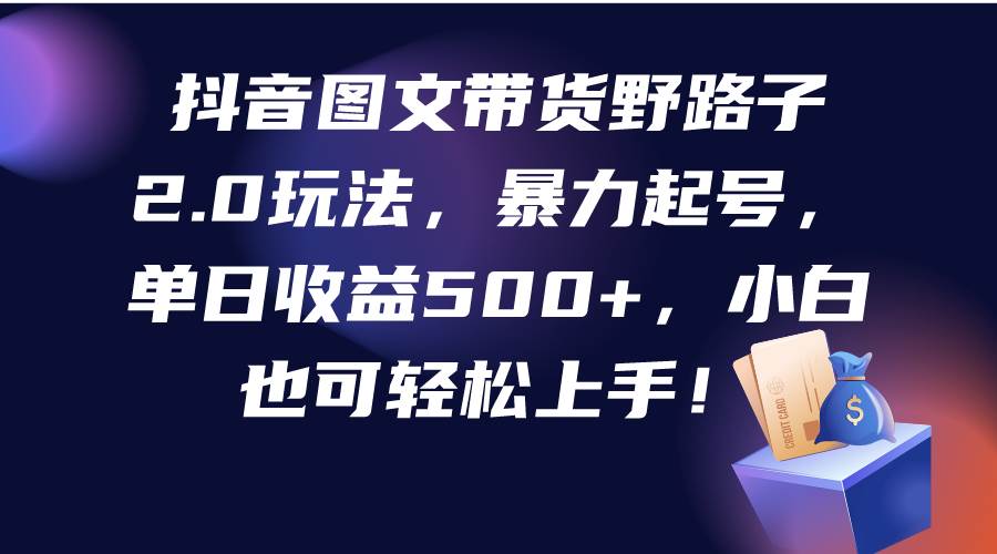 抖音图文带货野路子2.0玩法，暴力起号，单日收益500+，小白也可轻松上手！-牵机网