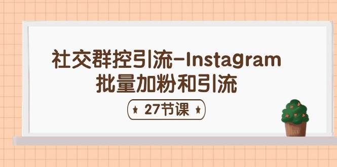 社交群控引流-Instagram批量加粉和引流（27节课）-牵机网