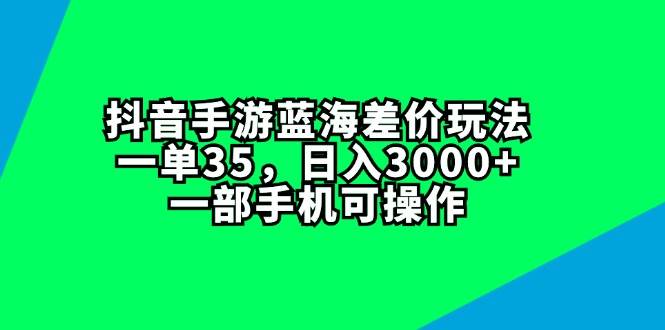 抖音手游蓝海差价玩法，一单35，日入3000+，一部手机可操作-牵机网
