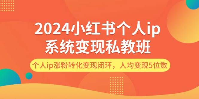 2024小红书个人ip系统变现私教班，个人ip涨粉转化变现闭环，人均变现5位数-牵机网