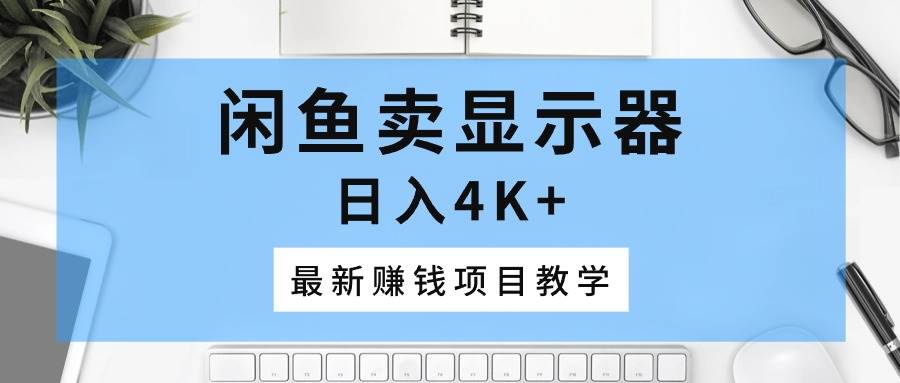 闲鱼卖显示器，日入4K+，最新赚钱项目教学-牵机网