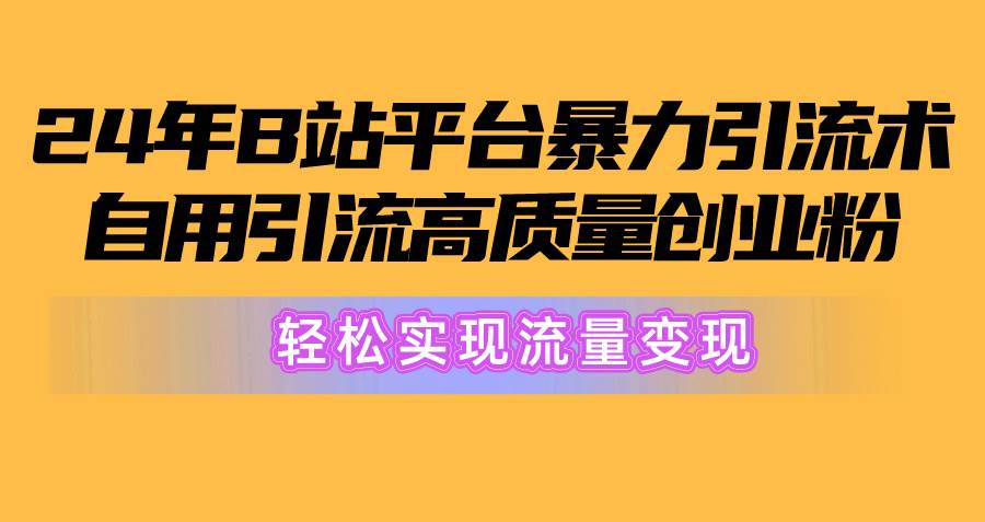 2024年B站平台暴力引流术，自用引流高质量创业粉，轻松实现流量变现！-牵机网