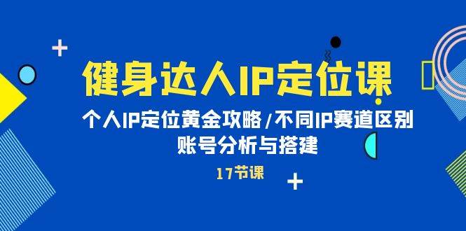 健身达人IP定位课：个人IP定位黄金攻略/不同IP赛道区别/账号分析与搭建-牵机网