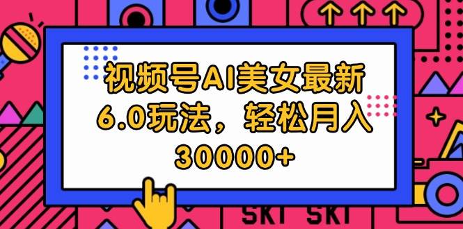 视频号AI美女最新6.0玩法，轻松月入30000+-牵机网