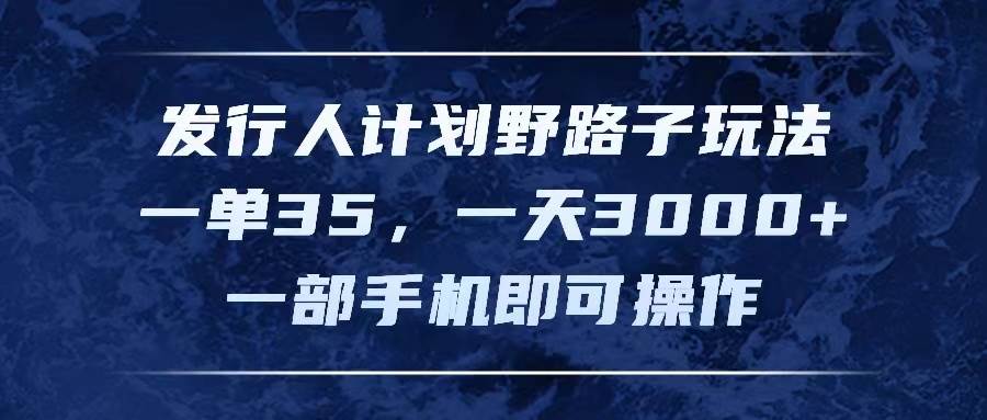 发行人计划野路子玩法，一单35，一天3000+，一部手机即可操作-牵机网