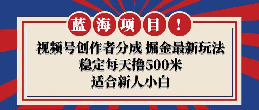 【蓝海项目】视频号创作者分成 掘金最新玩法 稳定每天撸500米 适合新人小白-牵机网