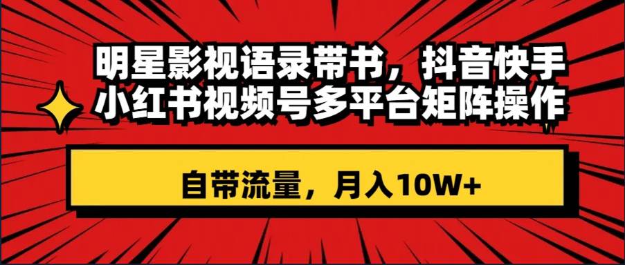 明星影视语录带书 抖音快手小红书视频号多平台矩阵操作，自带流量 月入10W+-牵机网