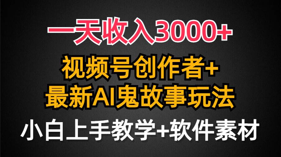 一天收入3000+，视频号创作者AI创作鬼故事玩法，条条爆流量，小白也能轻…-牵机网