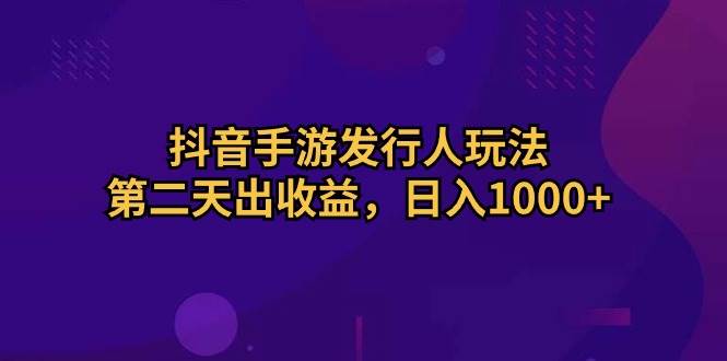 抖音手游发行人玩法，第二天出收益，日入1000+-牵机网