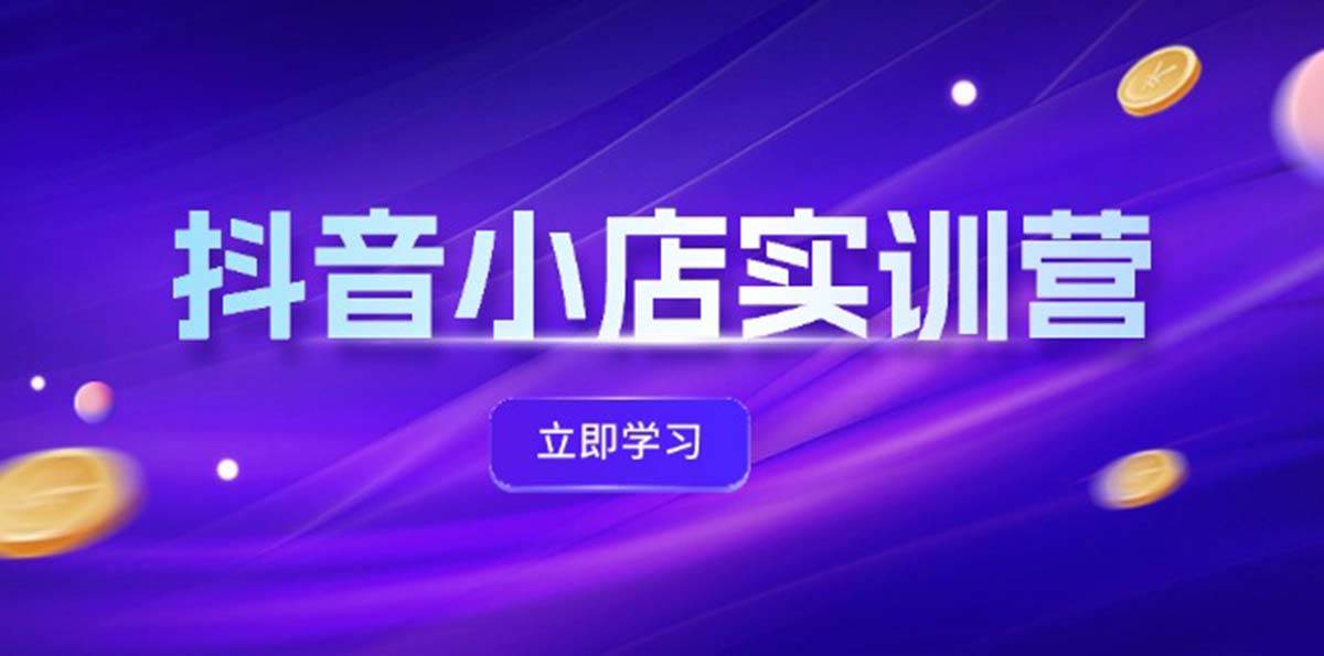 抖音小店最新实训营，提升体验分、商品卡 引流，投流增效，联盟引流秘籍-牵机网