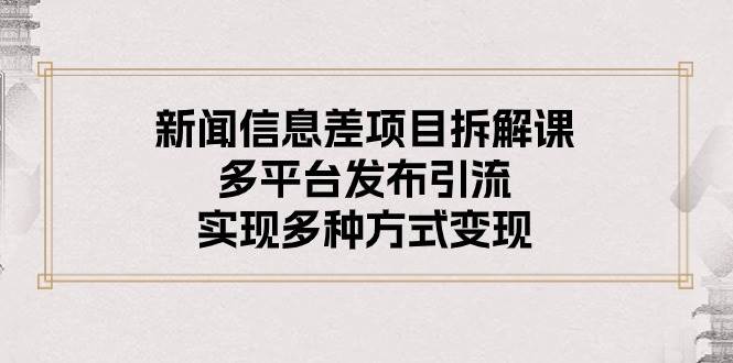 新闻信息差项目拆解课：多平台发布引流，实现多种方式变现-牵机网