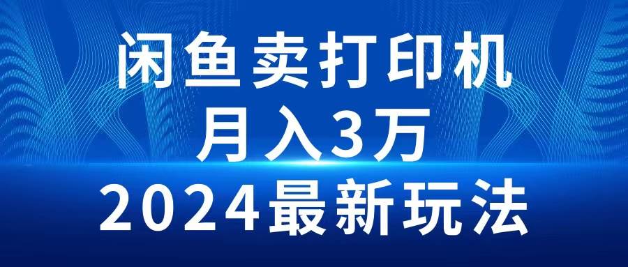 2024闲鱼卖打印机，月入3万2024最新玩法-牵机网