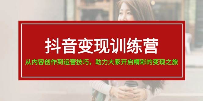抖音变现训练营，从内容创作到运营技巧，助力大家开启精彩的变现之旅-牵机网