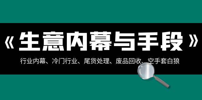 生意内幕·与手段：行业内幕、冷门行业、尾货处理、废品回收、空手套白狼（全集）-牵机网