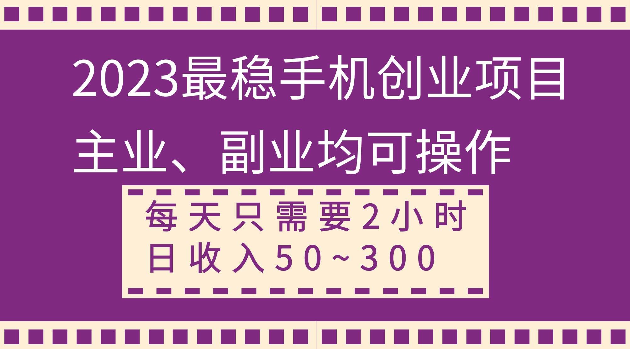 2023最稳手机创业项目，主业、副业均可操作，每天只需2小时，日收入50~300+-牵机网