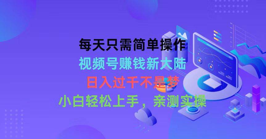 每天只需简单操作，视频号赚钱新大陆，日入过千不是梦，小白轻松上手，…-牵机网