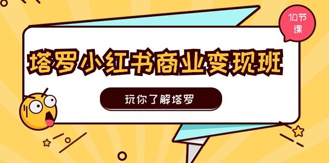 塔罗小红书商业变现实操班，玩你了解塔罗，玩转小红书塔罗变现（10节课）-牵机网