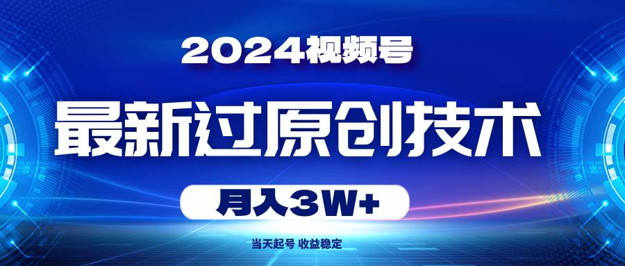 2024视频号最新过原创技术，当天起号，收益稳定，月入3W+-牵机网