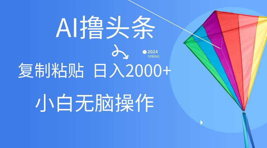 AI一键生成爆款文章撸头条,无脑操作，复制粘贴轻松,日入2000+-牵机网