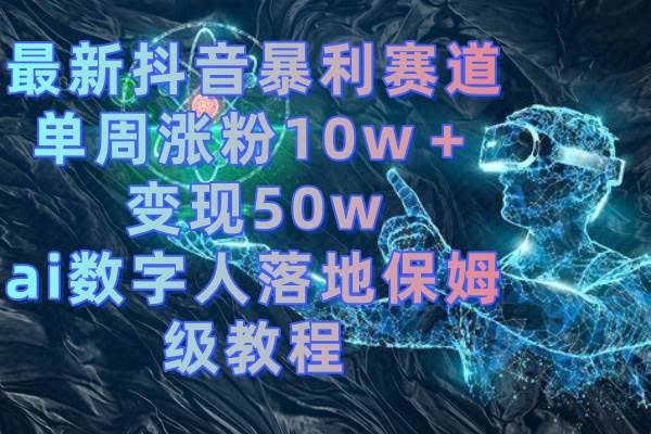 最新抖音暴利赛道，单周涨粉10w＋变现50w的ai数字人落地保姆级教程-牵机网