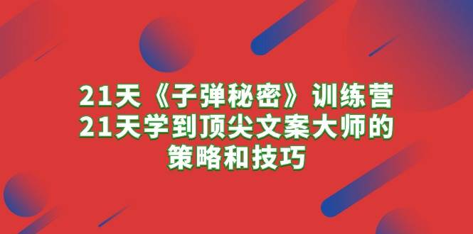 21天《子弹秘密》训练营，21天学到顶尖文案大师的策略和技巧-牵机网