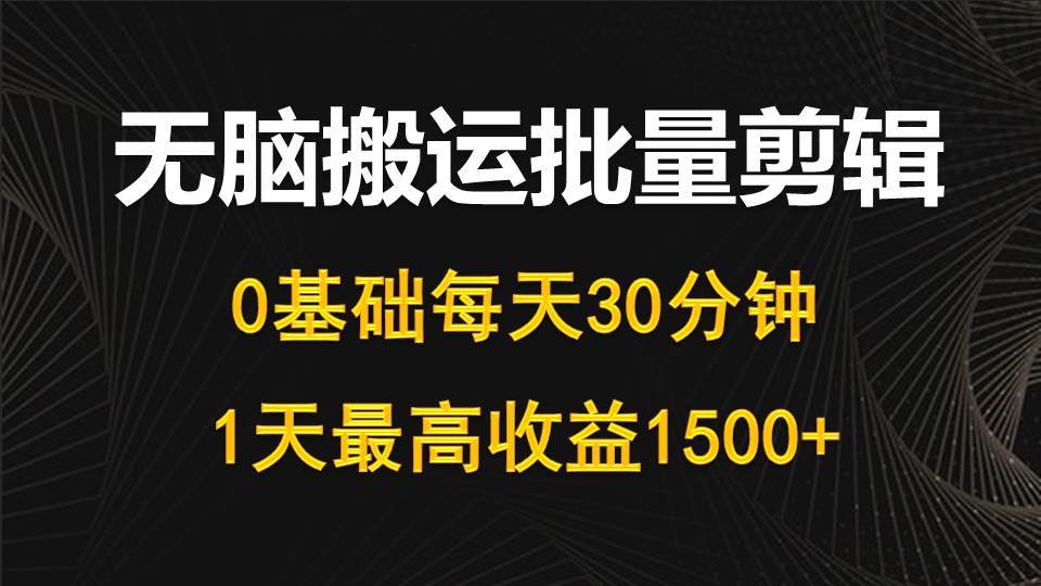 每天30分钟，0基础无脑搬运批量剪辑，1天最高收益1500+-牵机网