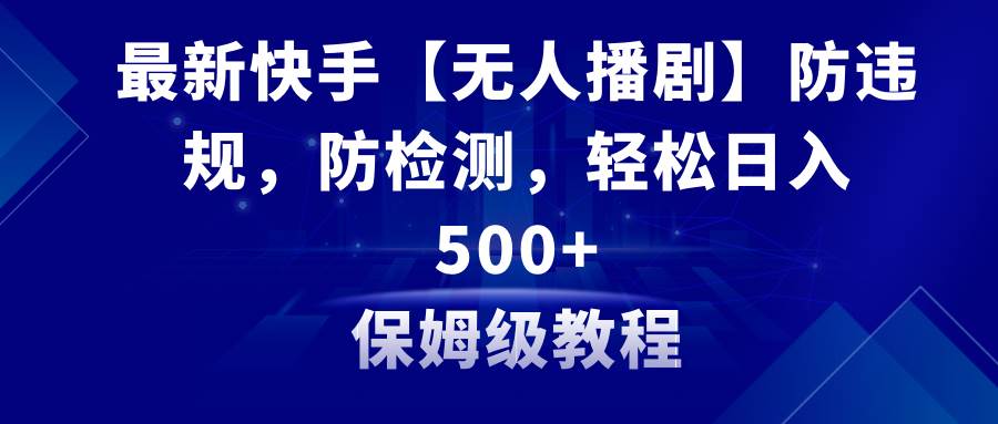 最新快手【无人播剧】防违规，防检测，多种变现方式，日入500+教程+素材-牵机网