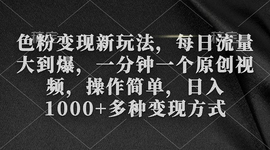 色粉变现新玩法，每日流量大到爆，一分钟一个原创视频，操作简单，日入1000+-牵机网