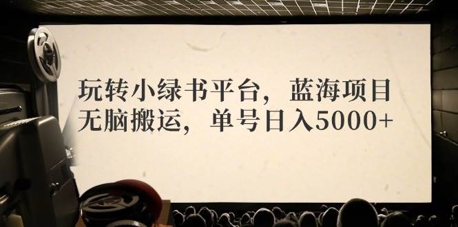 玩转小绿书平台，蓝海项目，无脑搬运，单号日入5000+-牵机网