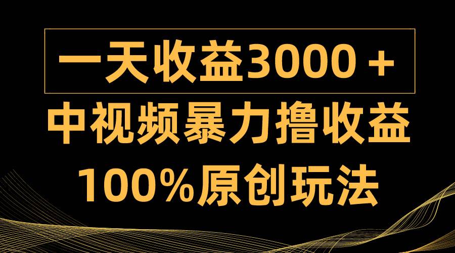 中视频暴力撸收益，日入3000＋，100%原创玩法，小白轻松上手多种变现方式-牵机网