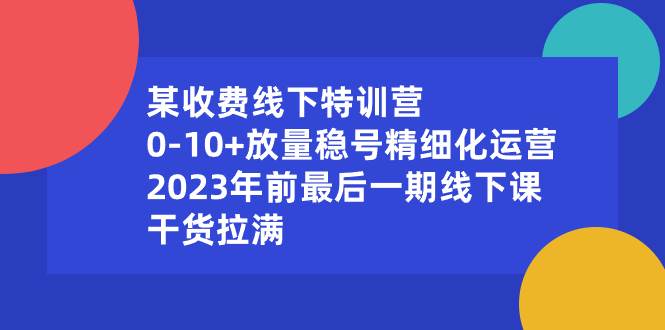 某收费线下特训营：0-10+放量稳号精细化运营，2023年前最后一期线下课，干货拉满-牵机网