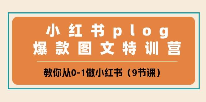 小红书 plog爆款图文特训营，教你从0-1做小红书（9节课）-牵机网