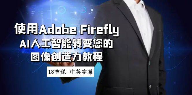 使用Adobe Firefly AI人工智能转变您的图像创造力教程-18节课-中英字幕-牵机网