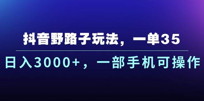 抖音野路子玩法，一单35.日入3000+，一部手机可操作-牵机网