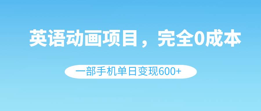 英语动画项目，0成本，一部手机单日变现600+（教程+素材）-牵机网