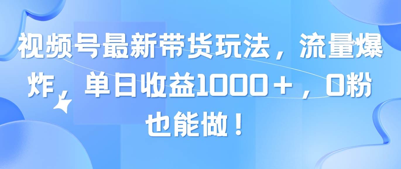 视频号最新带货玩法，流量爆炸，单日收益1000＋，0粉也能做！-牵机网