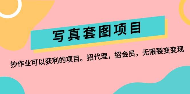 写真套图项目：抄作业可以获利的项目。招代理，招会员，无限裂变变现-牵机网