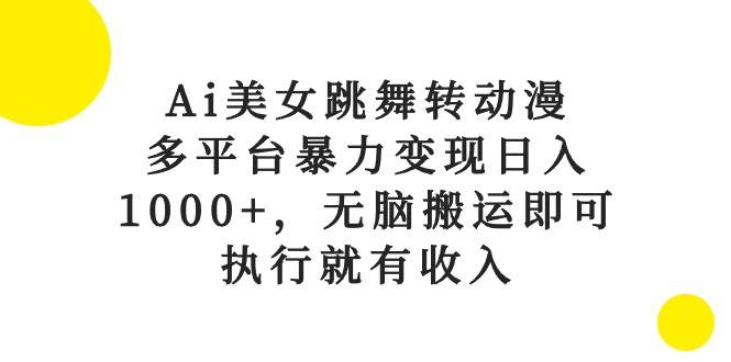 Ai美女跳舞转动漫，多平台暴力变现日入1000+，无脑搬运即可，执行就有收入-牵机网