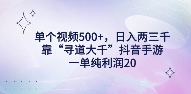 单个视频500+，日入两三千轻轻松松，靠“寻道大千”抖音手游，一单纯利…-牵机网